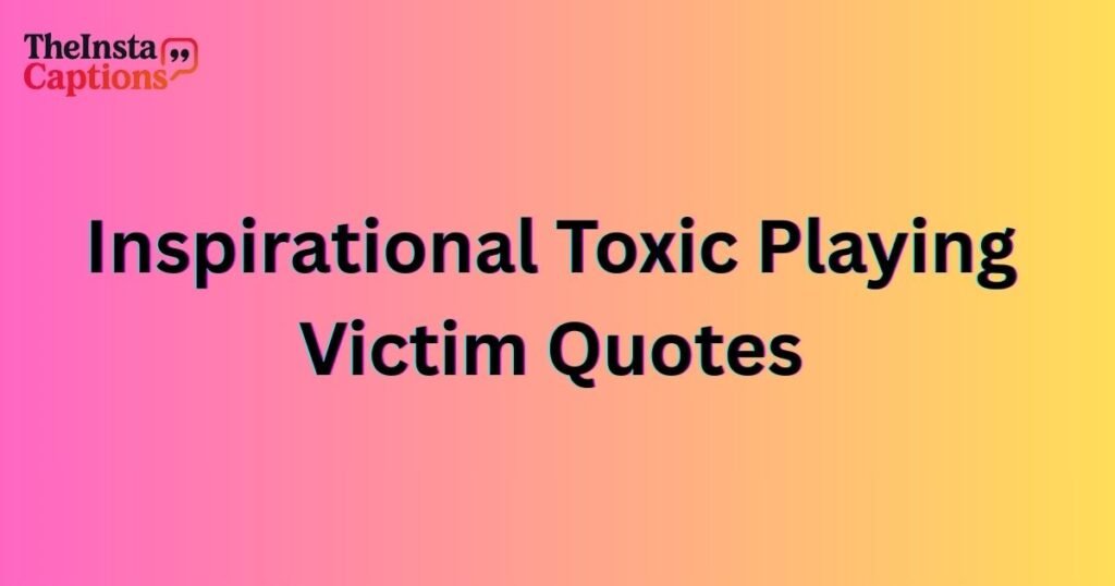 Inspirational Toxic Playing Victim Quotes