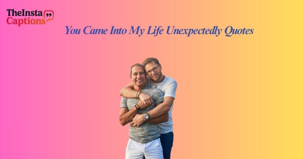 You Came Into My Life Unexpectedly Quotes